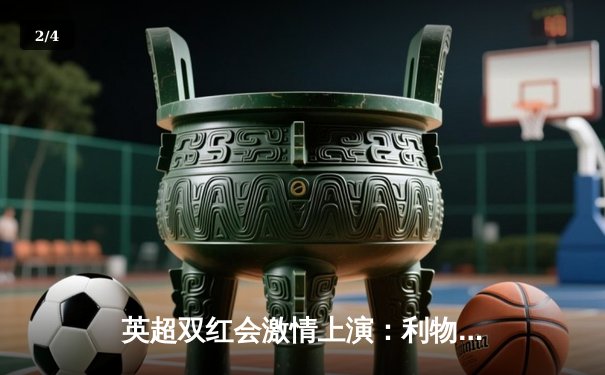 英超双红会激情上演：利物浦3-1逆转曼联，萨拉赫传射建功 - 2