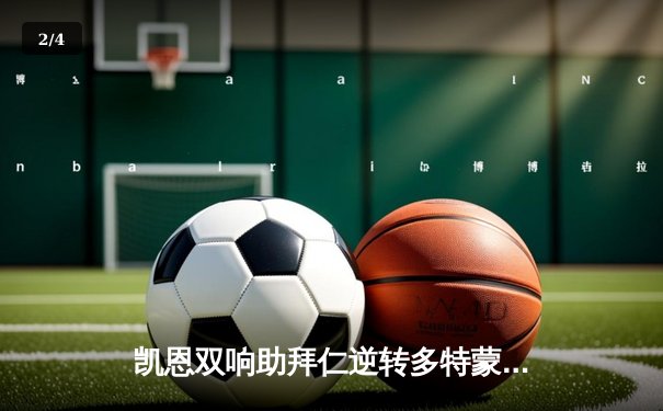 凯恩双响助拜仁逆转多特蒙德，国家德比激烈对攻4-2 - 2