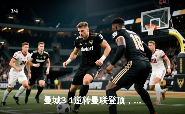 曼城3-1逆转曼联登顶，哈兰德双响锁定英超天王山之战 - 3