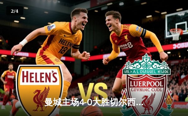 曼城主场4-0大胜切尔西，哈兰德双响领跑射手榜 - 2