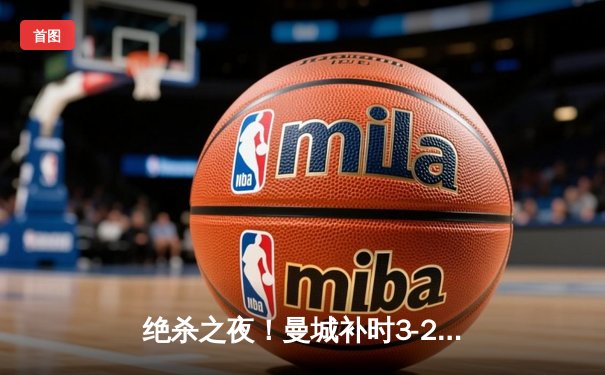 绝杀之夜！曼城补时3-2逆转维拉，豪取英超四连冠创历史